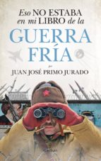 ESO NO ESTABA EN MI LIBRO DE LA GUERRA FRﾍA, de Juan José Primo Jurado | portada del libro