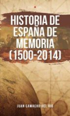 Historia de España de memoria (1500-2014), de JUAN CAMACHO DEL RIO | portada del libro