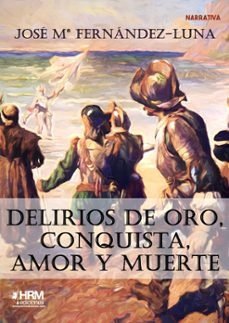 Delirios de oro, conquista, amor y muerte, de FERNANDEZ-LUNA, JOSE Mª | portada del libro