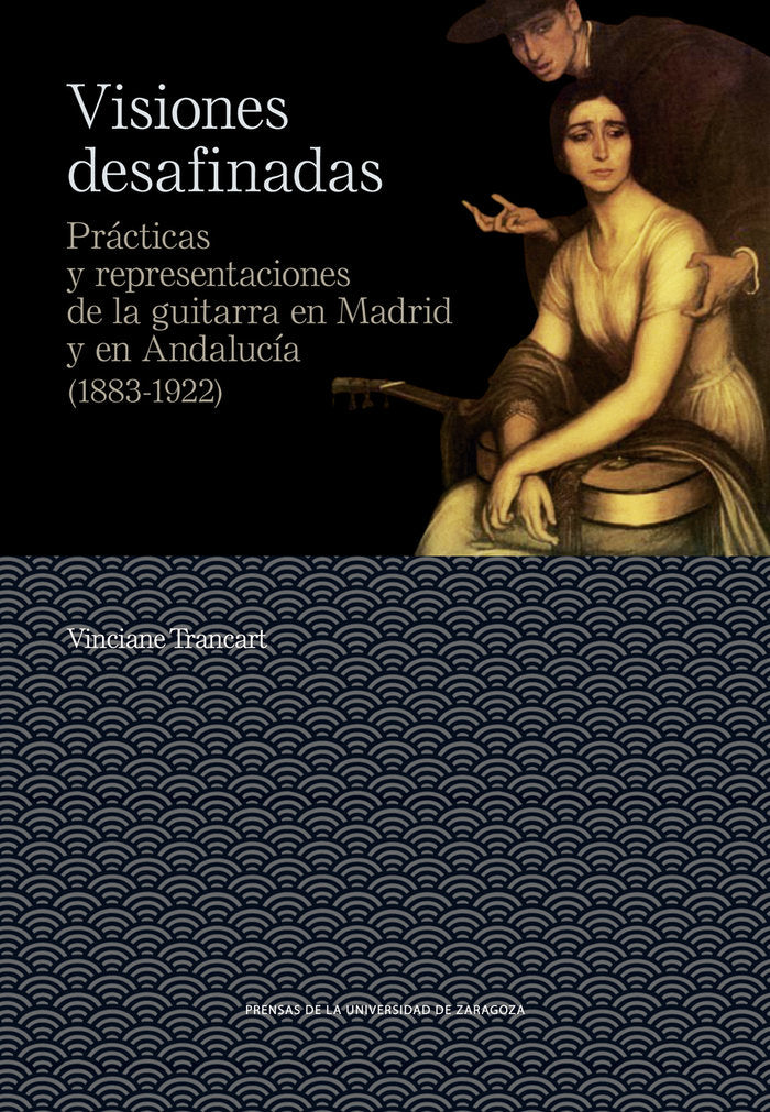 Visiones desafinadas. Prácticas y representaciones de la guitarra en Madrid y en Andalucía (1883-192, de Trancart, Vinciane |