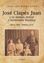 José Clapés Juan y su tiempo militar e historiador ibicenco, de JUAN LUIS BONET RIBAS | portada del libro