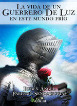 La vida de un guerrero de luz en este mundo frío, de Palermo Sendarrubias, Rubén Ángel | portada del libro