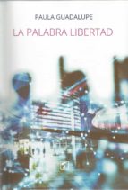 Palabra libertad, La, de PAULA GUADALUPE GONZALEZ | portada del libro