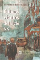 Últimos vientos del siglo XX, de BERNARDO RUBIO LOPEZ | portada del libro