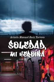 Soledad, mi heroina, de Acisclo manuel ruiz torrero | portada del libro