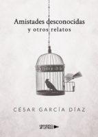 AMISTADES DESCONOCIDAS Y OTROS RELATOS, de CESAR GARCIA DIAZ | portada del libro