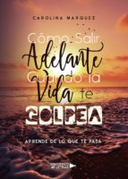 Cómo Salir Adelante Cuando la Vida te Golpea, de CAROLINA MARQUEZ | portada del libro