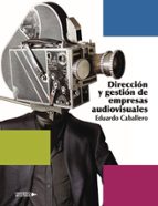 Dirección y gestión de empresas audiovisuales, de EDUARDO CABALLERO | portada del libro
