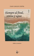 Siempre al final, ceniza y agua, de JUAN CARLOS UREÑA | portada del libro