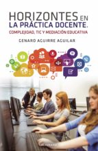 (I.B.D.) HORIZONTES EN LA PRACTICA DOCENTE. COMPLEJIDAD, TIC Y MEDIACION EDUCATIVA, de GENARO AGUIRRE AGUILAR | portada del l