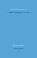 EXTRAÑO EN QUE HABITO, EL, de Francisco López Serrano | portada del libro