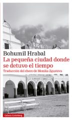 PEQUEÑA CIUDAD DONDE SE DETUVO EL TIEMPO, LA, de Bohumil Hrabal | portada del libro