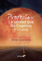 Profecías: La Verdad que No Creemos 4ª y 5ª partes, de RUFINO GARCIADE CEA | portada del libro