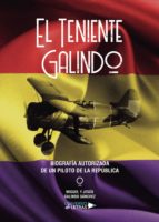 El Teniente Galindo–Biografía autorizada de un piloto de la República, de MIGUEL Y JESUS GALINDO SANCHEZ | portada del libro