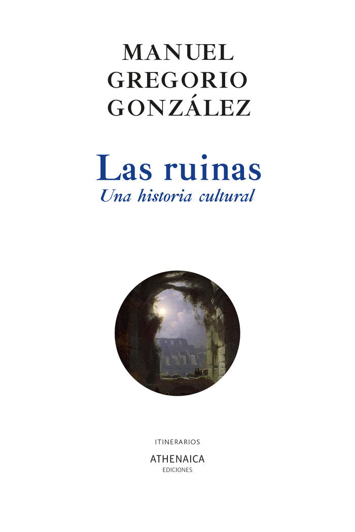 Las ruinas. Una historia cultural, de GONZALEZ, MANUEL GREGORIO | portada del libro