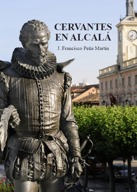 CERVANTES EN ALCALA, de PEÑA MARTIN, JUAN FRANCISCO | portada del libro