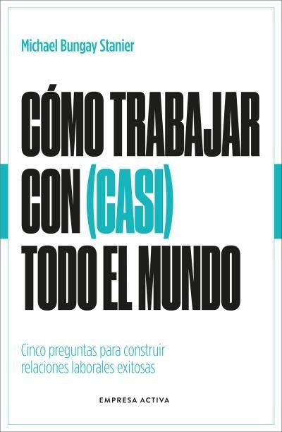 COMO TRABAJAR CON (CASI) TODO EL MUNDO, de BUNGAY STANIER, MICHAEL | portada del libro