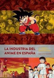 LA INDUSTRIA DEL ANIME EN ESPAÑA DE HEIDI A DRAGON BALL, de JUAN JOSE ZANOLETTY | portada del libro