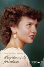 Lágrimas de fortaleza, de DULCE MARIA DIAZ MENDOZA | portada del libro