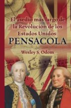 EL ASEDIO MAS LARGO DE LA REVOLUCION DE LOS ESTADOS UNIDOS: PENSACOLA, de WESLEY S. ODOM | portada del libro