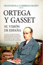 ORTEGA Y GASSET, SU VISIﾓN DE ESPAﾑA, de FRANCISCO A. CARDELLS MARTI | portada del libro