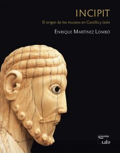 INCIPIT. EL ORIGEN DE LOS MUSEOS EN CASTILLA Y LEON, de MARTINEZ LOMBO, ENRIQUE | portada del libro