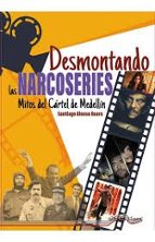 DESMONTANDO LAS NARCOSERIES (MITOS DEL CARTEL DE MEDELLIN), de SANTIAGO ALONSO BUERS | portada del libro