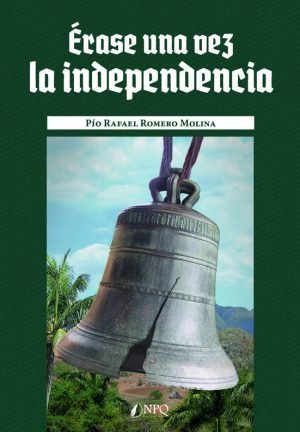 ERASE UNA VEZ LA INDEPENDENCIA, de ROMERO, PIO RAFAEL | portada del libro