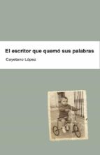 ESCRITOR QUE QUEMO SUS PALABRAS,EL, de CAYETANO LOPEZ RODRIGUEZ | portada del libro