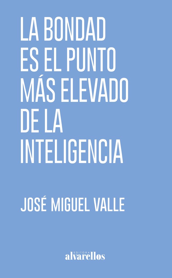 LA BONDAD ES EL PUNTO MÁS ELEVADO DE LA INTELIGENCIA, de Valle, José Miguel | portada del libro