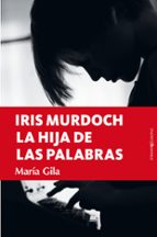 IRIS MURDOCH, LA HIJA DE LAS PALABRAS, de MARIA GILA | portada del libro
