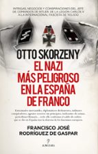OTTO SKORZENY, EL NAZI MﾁS PELIGROSO EN LA ESPAﾑA DE FRANCO, de FRANCISCO JOSE RODRIGUEZ DE GASPAR | portada del libro