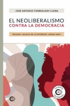 El neoliberalismo contra la democracia, de JOSE ANTONIO TORREALDAYLLONA | portada del libro
