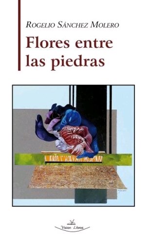 FLORES ENTRE LAS PIEDRAS, de SANCHEZ MOLERO, ROGELIO | portada del libro