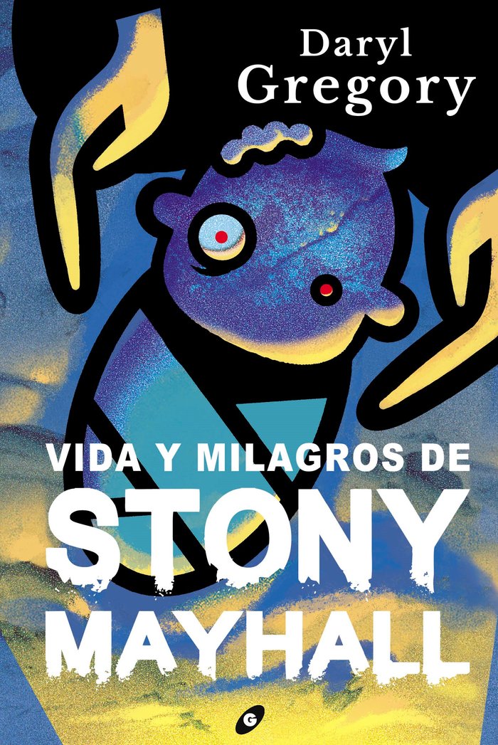 VIDA Y MILAGROS DE STONY MAYHALL, de DARYL GREGORY | portada del libro