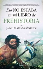 ESO NO ESTABA EN MI LIBRO DE PREHISTORIA, de JAIME ALMANSA SANCHEZ | portada del libro