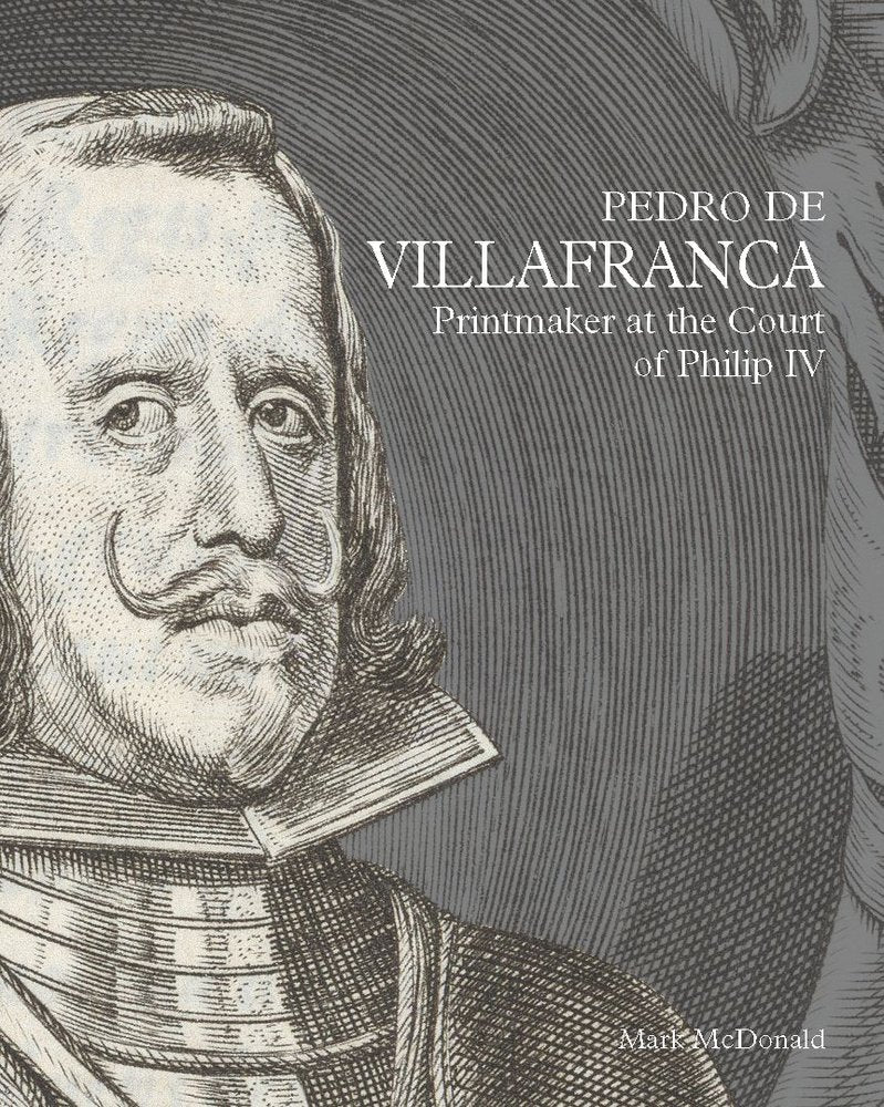 PEDRO DE VILLAFRANCA: PRINTMAKER AT THE COURT OF PHILIP IV, de MCDONALD, MARK | portada del libro