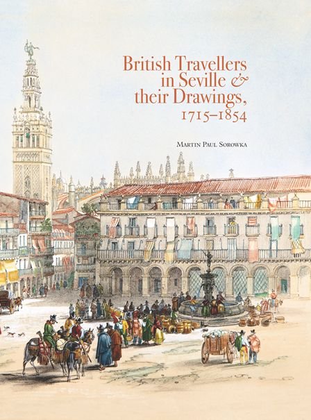 BRITISH TRAVELLERS IN SEVILLE & THEIR DRAWINGS 1715-1854, de SOROWKA, MARTIN PAUL | portada del libro