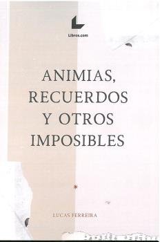 ANIMIAS, RECUERDOS Y OTROS IMPOSIBLES, de FERREIRA, LUCAS | portada del libro