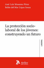 PROTECCION SOCIO-LABORAL DE LOS JOVENES: CONSTRUYENDO UN FUTURO, de José Luis Monereo Pérez | portada del libro