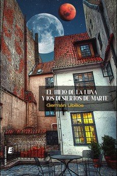 HIELO DE LA LUNA Y LOS DESIERTOS DE MARTE, EL, de UBILLOS, GERMAN | portada del libro