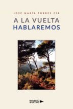A la vuelta hablaremos, de JOSE MARIA TORRES CIA | portada del libro