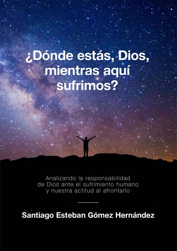 ¿DONDE ESTAS, DIOS, MIENTRAS AQUI SUFRIMOS?, de SANTIAGO ESTEBAN GOMEZ HERNANDEZ | portada del libro
