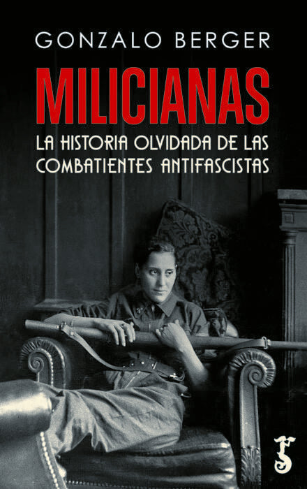 MILICIANAS LA HISTORIA OLVIDADA DE LAS COMBATIENTES ANTIFASC, de BERGER,GONZALO | portada del libro