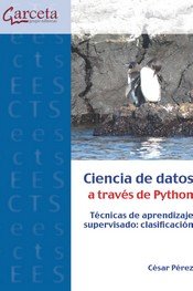 CIENCIA DE DATOS A TRAVES DE PYTHON. TECNICAS DE APRENDIZAJE SUPERVISADO: CLASIF, de PEREZ, CESAR | portada del libro