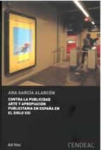 CONTRA LA PUBLICIDAD ARTE Y APROPIACION PUBLICITARIA EN ESPAÑA EN EL SIGLO XXI, de Ana García Alarcón | portada del libro