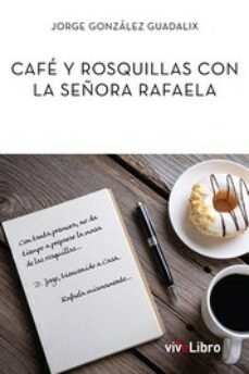 CAFE Y ROSQUILLAS CON LA SEÑORA RAFAELA, de GONZALEZ GUADALIX, JORGE | portada del libro