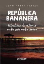 República Bananera. Actualidad de un tópico medio serio medio cómico, de JOAN MARTI MASIAS | portada del libro