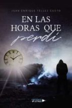 En las horas que perdí, de JUAN ENRIQUE TELLEZ CUETO | portada del libro