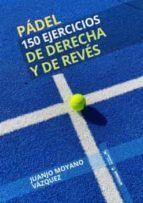 PADEL 150 EJERCICIOS DE DERECHA Y REVES, de Juanjo Moyano Vázquez | portada del libro
